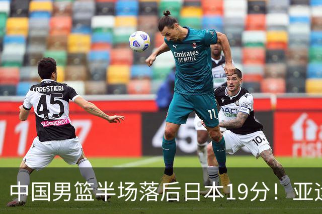 中国男篮半场落后日本19分！亚运会半决赛：中国队打的被动、艰难
