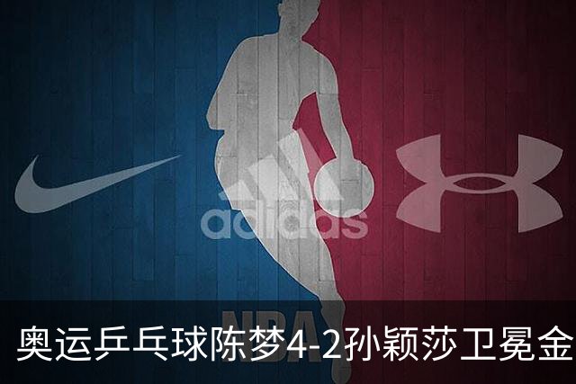 奥运乒乓球陈梦4-2孙颖莎卫冕金牌 国乒赢10连冠