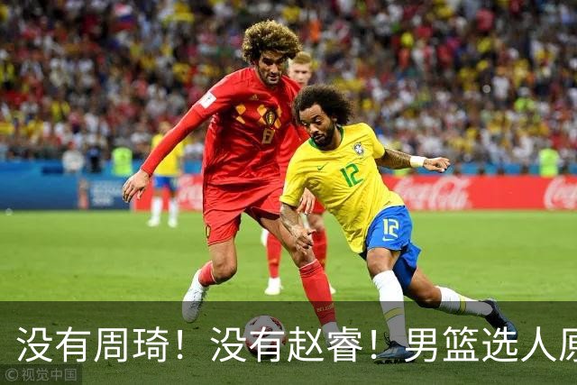 没有周琦！没有赵睿！男篮选人原则曝光，郭士强：没这5点接受不了