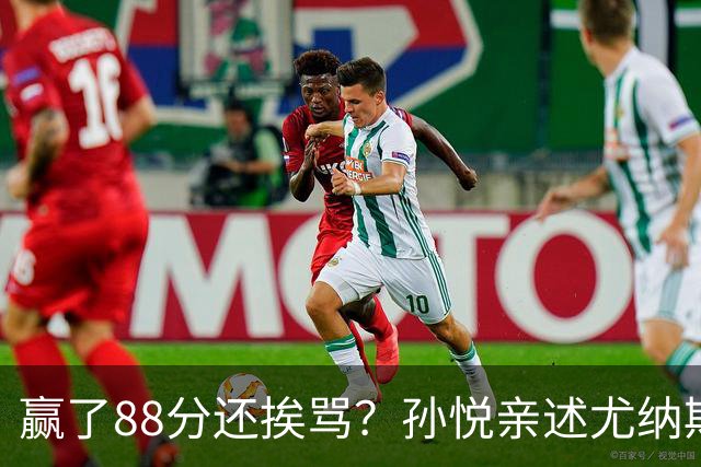 赢了88分还挨骂？孙悦亲述尤纳斯中场下死命令，唐正东两罚全丢，教练黑脸怒骂！