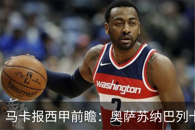 马卡报西甲前瞻：奥萨苏纳巴列卡诺或上演对攻，毕巴击败阿拉维斯